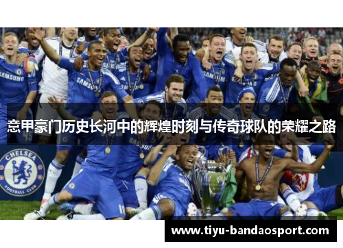 意甲豪门历史长河中的辉煌时刻与传奇球队的荣耀之路