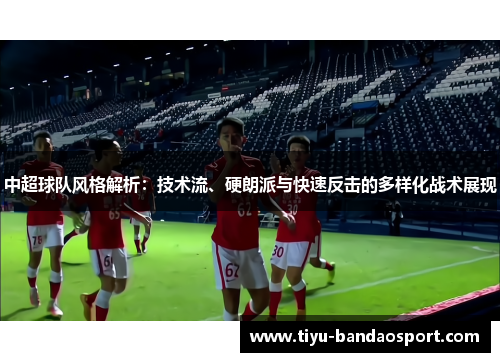 中超球队风格解析：技术流、硬朗派与快速反击的多样化战术展现