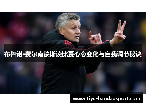 布鲁诺·费尔南德斯谈比赛心态变化与自我调节秘诀 布鲁诺·费尔南德斯谈比赛心态变化与自我调节秘诀