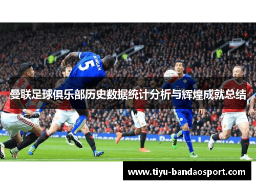 曼联足球俱乐部历史数据统计分析与辉煌成就总结 曼联足球俱乐部历史数据统计分析与辉煌成就总结