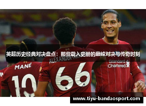 英超历史经典对决盘点:那些载入史册的巅峰对决与传奇时刻 英超历史经典对决盘点:那些载入史册的巅峰对决与传奇时刻