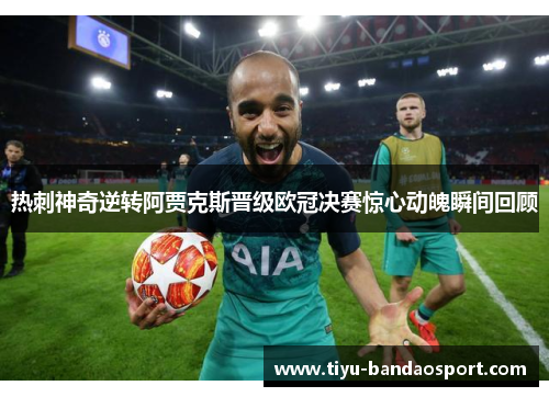 热刺神奇逆转阿贾克斯晋级欧冠决赛惊心动魄瞬间回顾