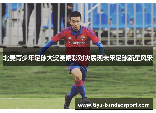 北美青少年足球大奖赛精彩对决展现未来足球新星风采