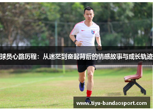 球员心路历程:从迷茫到奋起背后的情感故事与成长轨迹 球员心路历程:从迷茫到奋起背后的情感故事与成长轨迹