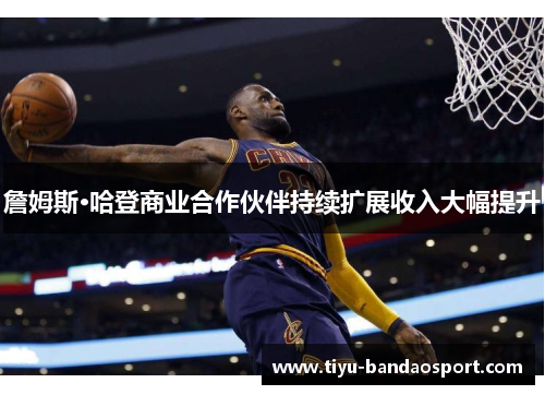 詹姆斯·哈登商业合作伙伴持续扩展收入大幅提升