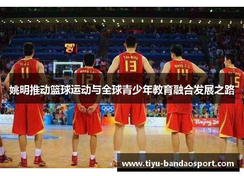 姚明推动篮球运动与全球青少年教育融合发展之路