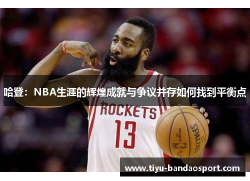 哈登:NBA生涯的辉煌成就与争议并存如何找到平衡点 哈登:NBA生涯的辉煌成就与争议并存如何找到平衡点