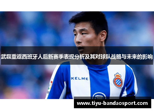 武磊重返西班牙人后新赛季表现分析及其对球队战略与未来的影响 武磊重返西班牙人后新赛季表现分析及其对球队战略与未来的影响