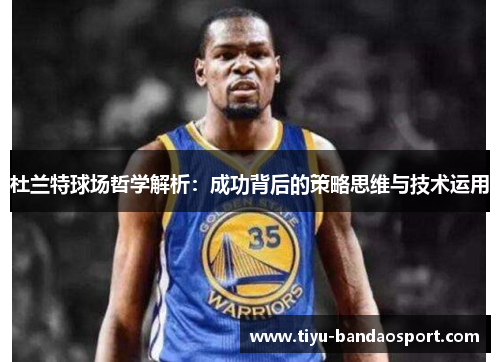 杜兰特球场哲学解析：成功背后的策略思维与技术运用