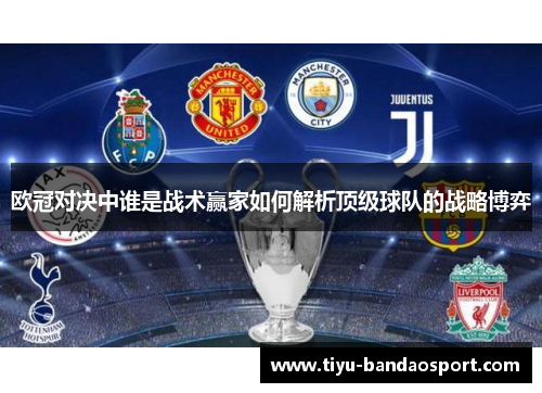 欧冠对决中谁是战术赢家如何解析顶级球队的战略博弈