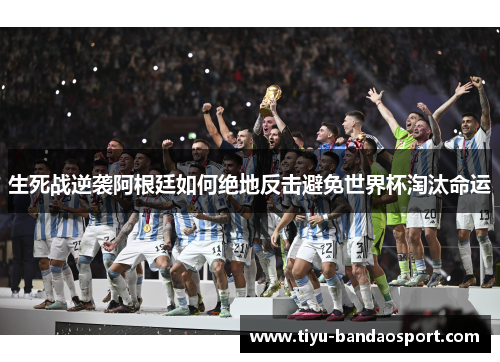 生死战逆袭阿根廷如何绝地反击避免世界杯淘汰命运 生死战逆袭阿根廷如何绝地反击避免世界杯淘汰命运