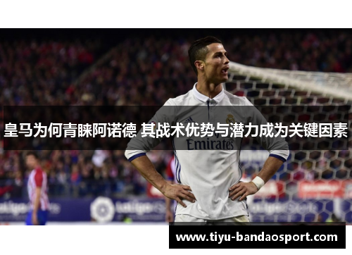 皇马为何青睐阿诺德 其战术优势与潜力成为关键因素