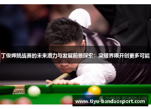 丁俊晖挑战赛的未来潜力与发展前景探索：突破界限开创更多可能