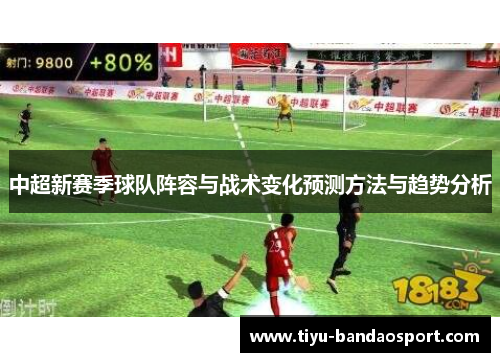 中超新赛季球队阵容与战术变化预测方法与趋势分析 中超新赛季球队阵容与战术变化预测方法与趋势分析