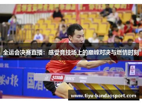 全运会决赛直播:感受竞技场上的巅峰对决与燃情时刻 全运会决赛直播:感受竞技场上的巅峰对决与燃情时刻