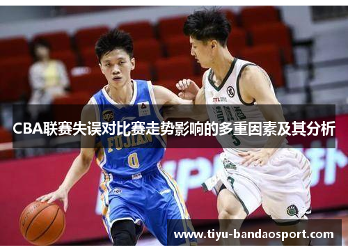 CBA联赛失误对比赛走势影响的多重因素及其分析