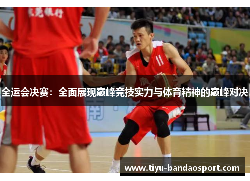 全运会决赛:全面展现巅峰竞技实力与体育精神的巅峰对决 全运会决赛:全面展现巅峰竞技实力与体育精神的巅峰对决