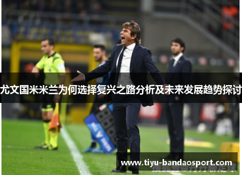 尤文国米米兰为何选择复兴之路分析及未来发展趋势探讨