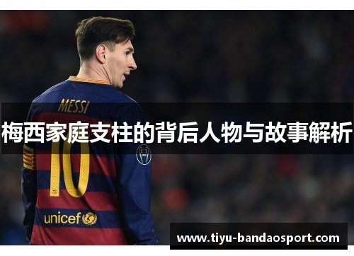 梅西家庭支柱的背后人物与故事解析