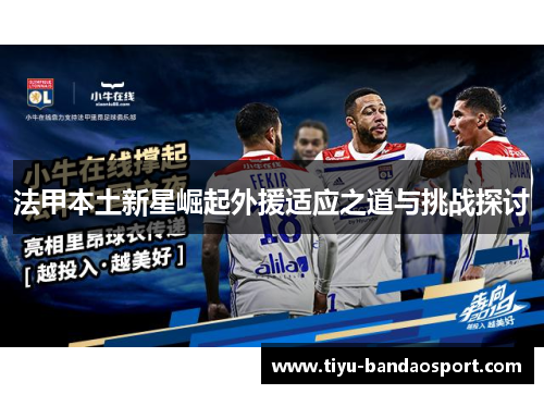 法甲本土新星崛起外援适应之道与挑战探讨 法甲本土新星崛起外援适应之道与挑战探讨