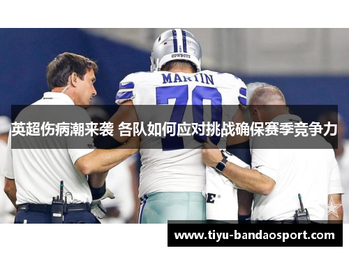 英超伤病潮来袭 各队如何应对挑战确保赛季竞争力