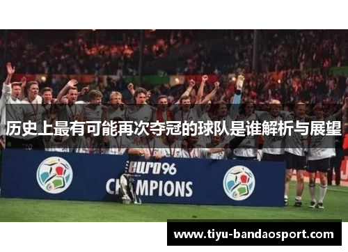 历史上最有可能再次夺冠的球队是谁解析与展望