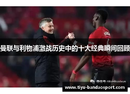 曼联与利物浦激战历史中的十大经典瞬间回顾