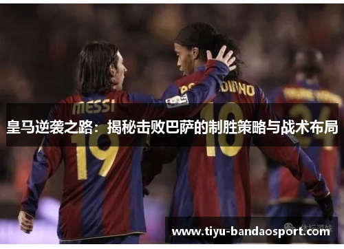 皇马逆袭之路：揭秘击败巴萨的制胜策略与战术布局