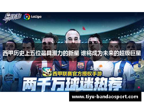 西甲历史上五位最具潜力的新星 谁将成为未来的超级巨星