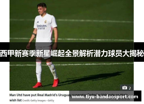 西甲新赛季新星崛起全景解析潜力球员大揭秘 西甲新赛季新星崛起全景解析潜力球员大揭秘