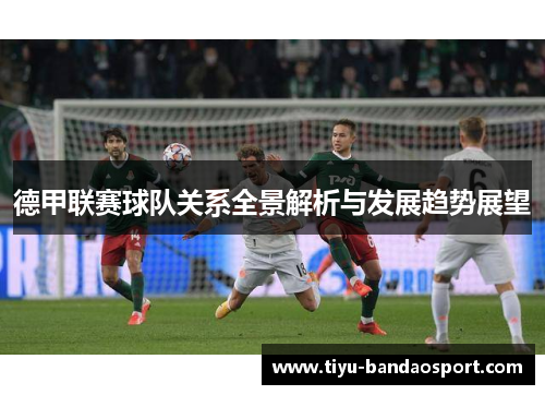 德甲联赛球队关系全景解析与发展趋势展望