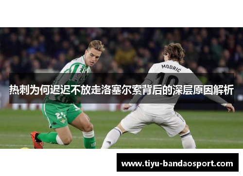 热刺为何迟迟不放走洛塞尔索背后的深层原因解析