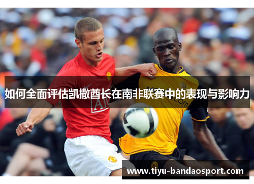 如何全面评估凯撒酋长在南非联赛中的表现与影响力