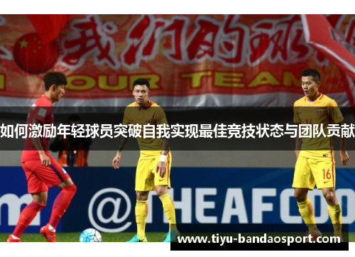 如何激励年轻球员突破自我实现最佳竞技状态与团队贡献