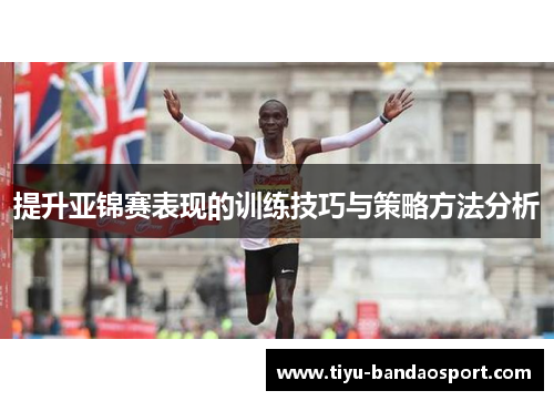 提升亚锦赛表现的训练技巧与策略方法分析 提升亚锦赛表现的训练技巧与策略方法分析