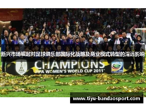 新兴市场崛起对足球俱乐部国际化战略及商业模式转型的深远影响