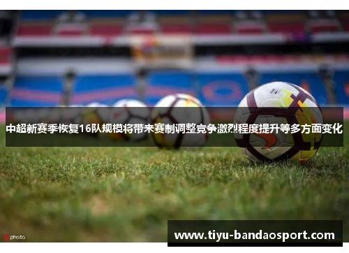 中超新赛季恢复16队规模将带来赛制调整竞争激烈程度提升等多方面变化
