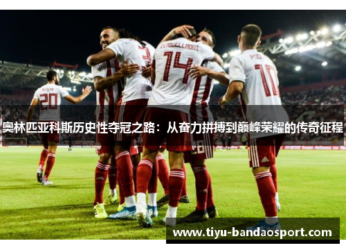 奥林匹亚科斯历史性夺冠之路：从奋力拼搏到巅峰荣耀的传奇征程