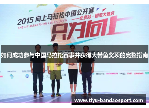 如何成功参与中国马拉松赛事并获得大带鱼奖项的完整指南 如何成功参与中国马拉松赛事并获得大带鱼奖项的完整指南