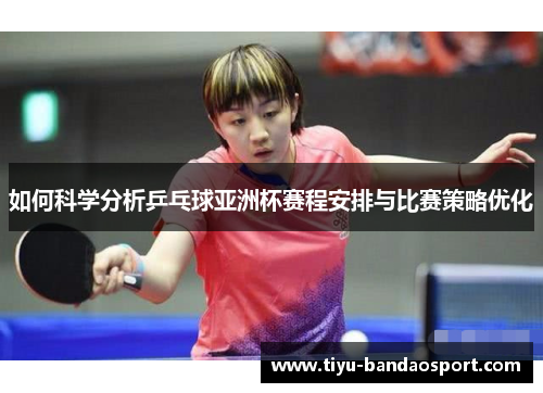 如何科学分析乒乓球亚洲杯赛程安排与比赛策略优化 如何科学分析乒乓球亚洲杯赛程安排与比赛策略优化