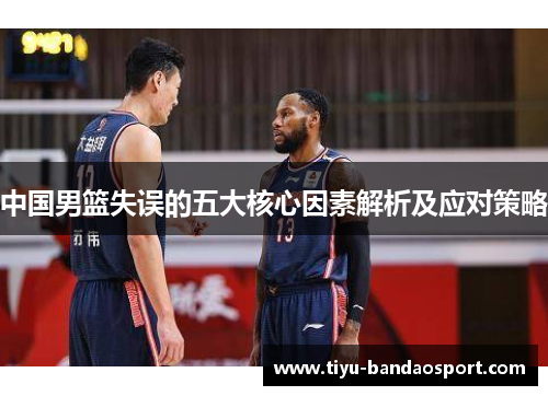 中国男篮失误的五大核心因素解析及应对策略