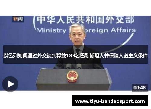 以色列如何通过外交谈判释放183名巴勒斯坦人并保障人道主义条件 以色列如何通过外交谈判释放183名巴勒斯坦人并保障人道主义条件
