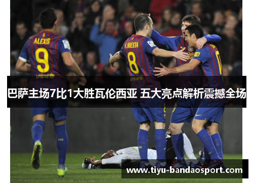 巴萨主场7比1大胜瓦伦西亚 五大亮点解析震撼全场