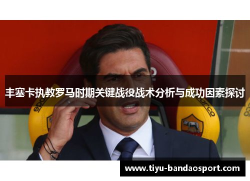 丰塞卡执教罗马时期关键战役战术分析与成功因素探讨
