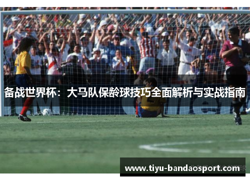 备战世界杯:大马队保龄球技巧全面解析与实战指南 备战世界杯:大马队保龄球技巧全面解析与实战指南