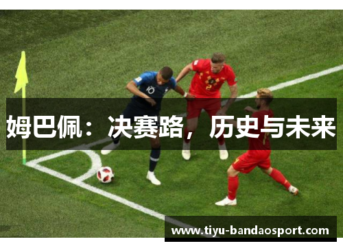 姆巴佩:决赛路,历史与未来 姆巴佩:决赛路,历史与未来