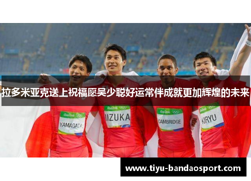 拉多米亚克送上祝福愿吴少聪好运常伴成就更加辉煌的未来