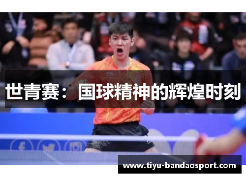 世青赛：国球精神的辉煌时刻