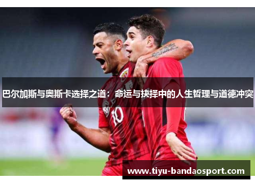 巴尔加斯与奥斯卡选择之道：命运与抉择中的人生哲理与道德冲突