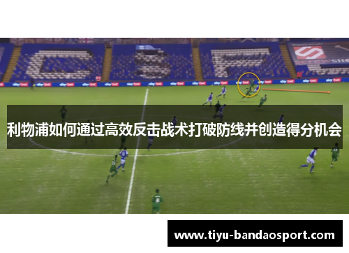 利物浦如何通过高效反击战术打破防线并创造得分机会